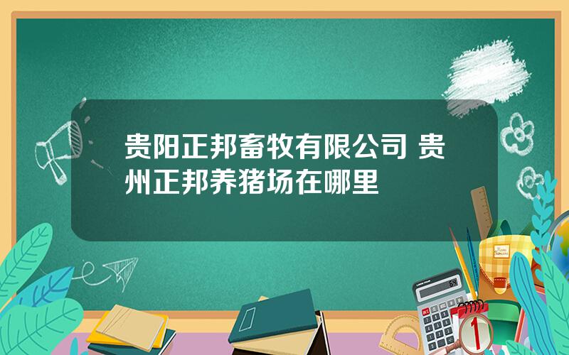 贵阳正邦畜牧有限公司 贵州正邦养猪场在哪里